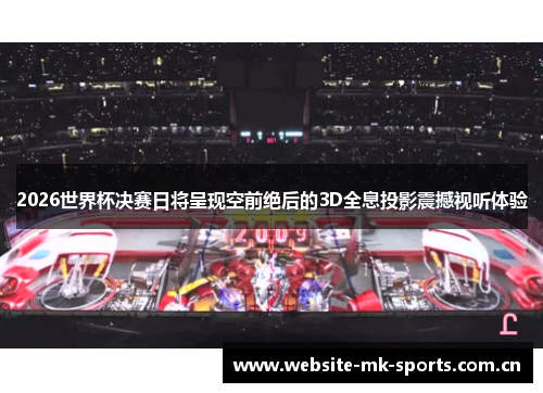 2026世界杯决赛日将呈现空前绝后的3D全息投影震撼视听体验 2026世界杯决赛日将呈现空前绝后的3D全息投影震撼视听体验
