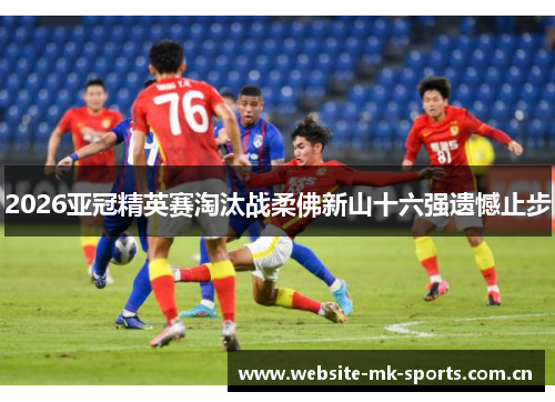 2026亚冠精英赛淘汰战柔佛新山十六强遗憾止步