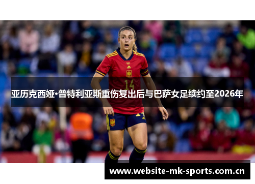 亚历克西娅·普特利亚斯重伤复出后与巴萨女足续约至2026年 亚历克西娅·普特利亚斯重伤复出后与巴萨女足续约至2026年