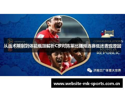 从战术限制到体能瓶颈解析C罗对阵莱比锡预选赛低迷表现原因 从战术限制到体能瓶颈解析C罗对阵莱比锡预选赛低迷表现原因
