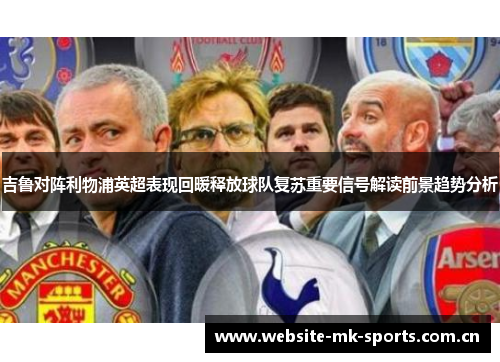 吉鲁对阵利物浦英超表现回暖释放球队复苏重要信号解读前景趋势分析 吉鲁对阵利物浦英超表现回暖释放球队复苏重要信号解读前景趋势分析
