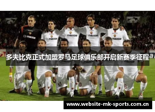 多夫比克正式加盟罗马足球俱乐部开启新赛季征程